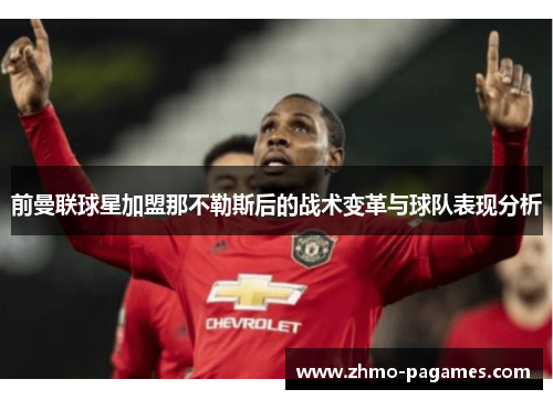 前曼联球星加盟那不勒斯后的战术变革与球队表现分析 前曼联球星加盟那不勒斯后的战术变革与球队表现分析