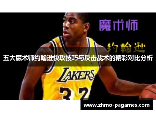 五大魔术师约翰逊快攻技巧与反击战术的精彩对比分析 五大魔术师约翰逊快攻技巧与反击战术的精彩对比分析