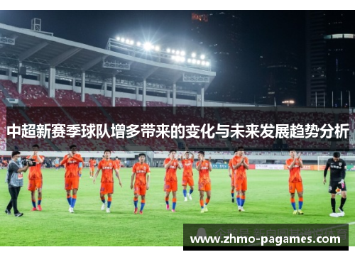 中超新赛季球队增多带来的变化与未来发展趋势分析 中超新赛季球队增多带来的变化与未来发展趋势分析