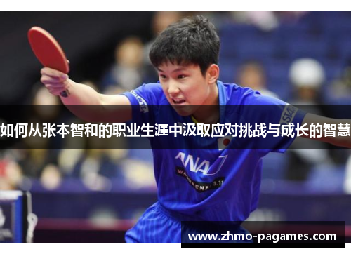 如何从张本智和的职业生涯中汲取应对挑战与成长的智慧 如何从张本智和的职业生涯中汲取应对挑战与成长的智慧