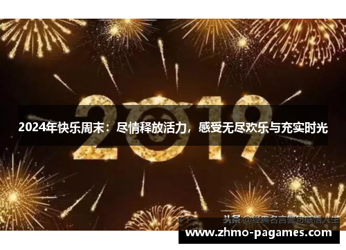 2024年快乐周末:尽情释放活力,感受无尽欢乐与充实时光 2024年快乐周末:尽情释放活力,感受无尽欢乐与充实时光