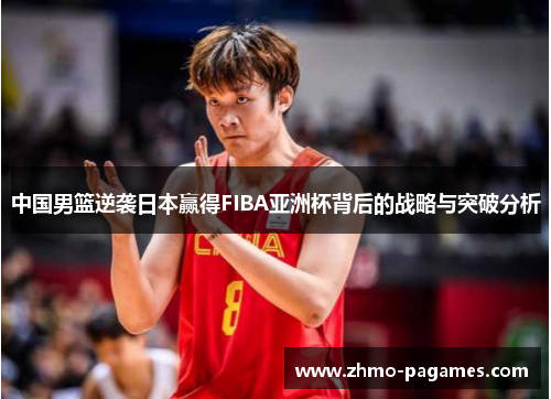 中国男篮逆袭日本赢得FIBA亚洲杯背后的战略与突破分析 中国男篮逆袭日本赢得FIBA亚洲杯背后的战略与突破分析