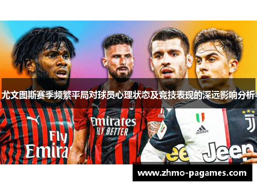 尤文图斯赛季频繁平局对球员心理状态及竞技表现的深远影响分析 尤文图斯赛季频繁平局对球员心理状态及竞技表现的深远影响分析