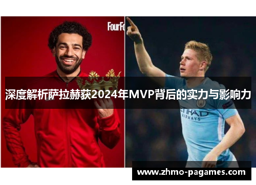 深度解析萨拉赫获2024年MVP背后的实力与影响力 深度解析萨拉赫获2024年MVP背后的实力与影响力