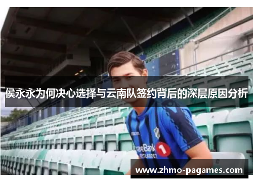 侯永永为何决心选择与云南队签约背后的深层原因分析 侯永永为何决心选择与云南队签约背后的深层原因分析