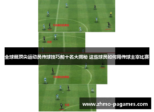全球最顶尖运动员传球技巧前十名大揭秘 这些球员如何用传球主宰比赛 全球最顶尖运动员传球技巧前十名大揭秘 这些球员如何用传球主宰比赛