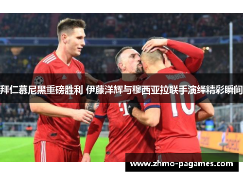 拜仁慕尼黑重磅胜利 伊藤洋辉与穆西亚拉联手演绎精彩瞬间 拜仁慕尼黑重磅胜利 伊藤洋辉与穆西亚拉联手演绎精彩瞬间