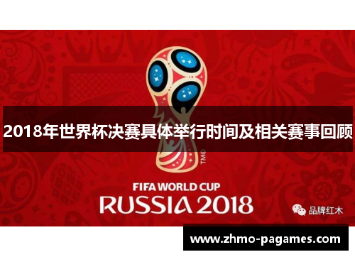 2018年世界杯决赛具体举行时间及相关赛事回顾 2018年世界杯决赛具体举行时间及相关赛事回顾