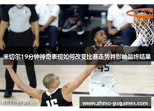 米切尔19分钟神奇表现如何改变比赛走势并影响最终结果