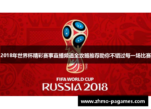 2018年世界杯精彩赛事直播频道全攻略推荐助你不错过每一场比赛 2018年世界杯精彩赛事直播频道全攻略推荐助你不错过每一场比赛