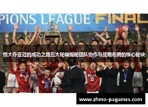 恒大夺亚冠的成功之路五大秘籍揭秘团队协作与战略布局的核心秘诀