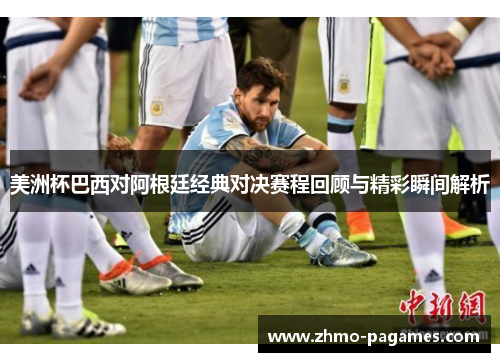 美洲杯巴西对阿根廷经典对决赛程回顾与精彩瞬间解析