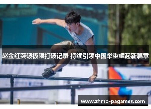 赵金红突破极限打破记录 持续引领中国举重崛起新篇章
