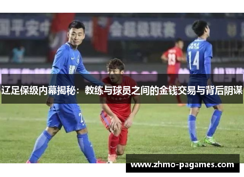 辽足保级内幕揭秘:教练与球员之间的金钱交易与背后阴谋 辽足保级内幕揭秘:教练与球员之间的金钱交易与背后阴谋