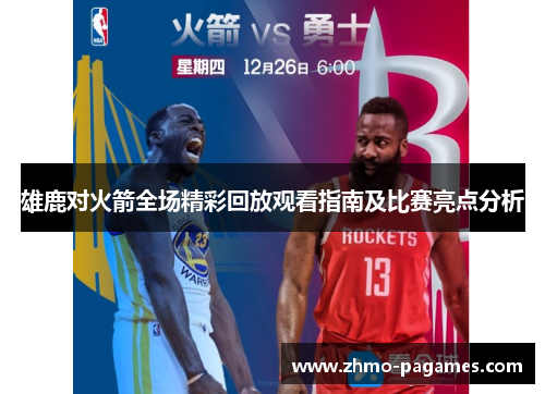雄鹿对火箭全场精彩回放观看指南及比赛亮点分析 雄鹿对火箭全场精彩回放观看指南及比赛亮点分析
