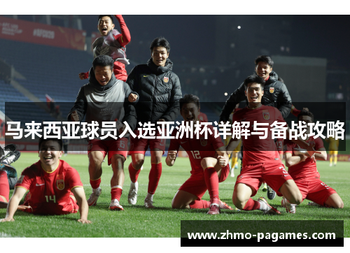 马来西亚球员入选亚洲杯详解与备战攻略