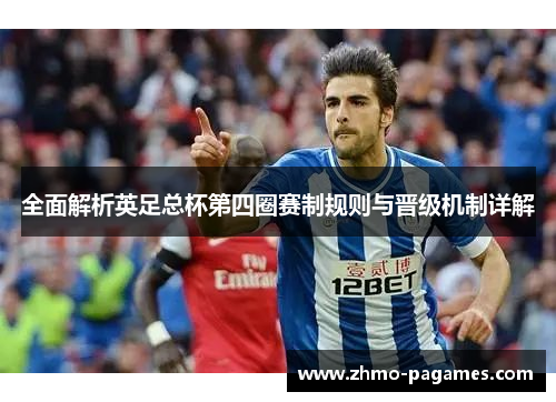 全面解析英足总杯第四圈赛制规则与晋级机制详解 全面解析英足总杯第四圈赛制规则与晋级机制详解