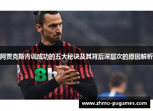 阿贾克斯青训成功的五大秘诀及其背后深层次的原因解析 阿贾克斯青训成功的五大秘诀及其背后深层次的原因解析