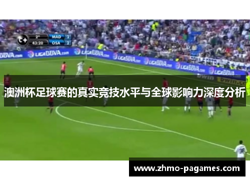 澳洲杯足球赛的真实竞技水平与全球影响力深度分析 澳洲杯足球赛的真实竞技水平与全球影响力深度分析
