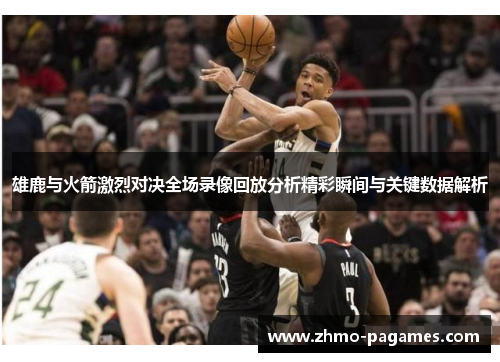 雄鹿与火箭激烈对决全场录像回放分析精彩瞬间与关键数据解析