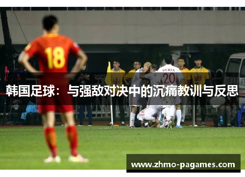 韩国足球：与强敌对决中的沉痛教训与反思
