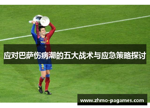 应对巴萨伤病潮的五大战术与应急策略探讨 应对巴萨伤病潮的五大战术与应急策略探讨