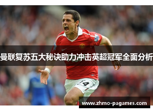 曼联复苏五大秘诀助力冲击英超冠军全面分析 曼联复苏五大秘诀助力冲击英超冠军全面分析