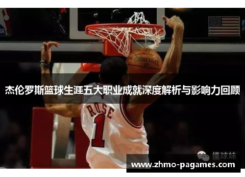 杰伦罗斯篮球生涯五大职业成就深度解析与影响力回顾