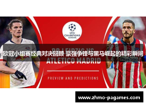 欧冠小组赛经典对决回顾 豪强争锋与黑马崛起的精彩瞬间 欧冠小组赛经典对决回顾 豪强争锋与黑马崛起的精彩瞬间