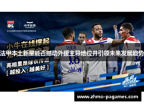 法甲本土新星能否撼动外援主导地位并引领未来发展趋势 法甲本土新星能否撼动外援主导地位并引领未来发展趋势