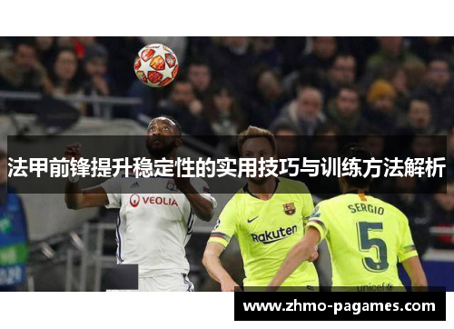 法甲前锋提升稳定性的实用技巧与训练方法解析 法甲前锋提升稳定性的实用技巧与训练方法解析