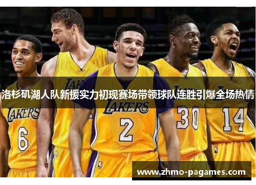 洛杉矶湖人队新援实力初现赛场带领球队连胜引爆全场热情