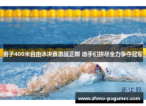 男子400米自由泳决赛激战正酣 选手们拼尽全力争夺冠军