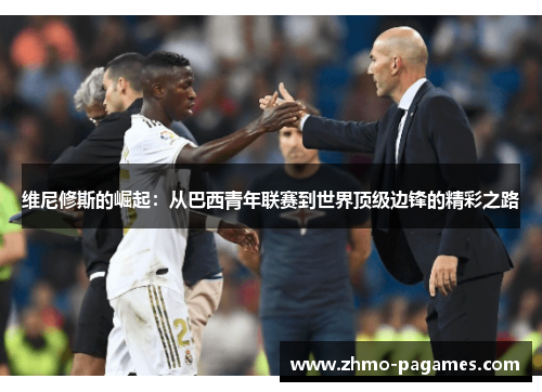 维尼修斯的崛起：从巴西青年联赛到世界顶级边锋的精彩之路