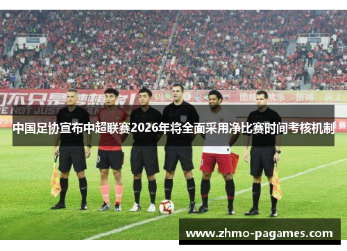 中国足协宣布中超联赛2026年将全面采用净比赛时间考核机制