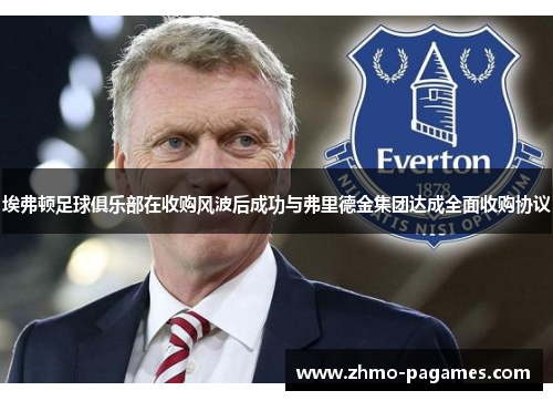 埃弗顿足球俱乐部在收购风波后成功与弗里德金集团达成全面收购协议