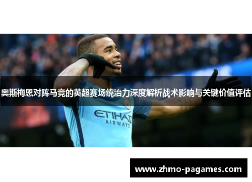 奥斯梅恩对阵马竞的英超赛场统治力深度解析战术影响与关键价值评估