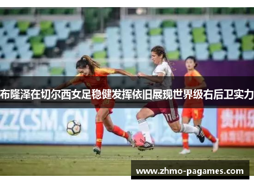 布隆泽在切尔西女足稳健发挥依旧展现世界级右后卫实力