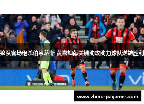 狼队客场绝杀伯恩茅斯 黄喜灿献关键助攻助力球队逆转胜利