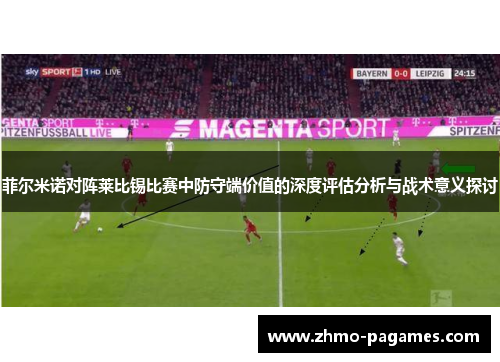 菲尔米诺对阵莱比锡比赛中防守端价值的深度评估分析与战术意义探讨 菲尔米诺对阵莱比锡比赛中防守端价值的深度评估分析与战术意义探讨