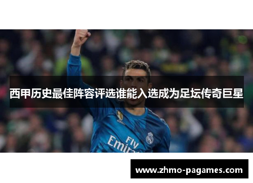 西甲历史最佳阵容评选谁能入选成为足坛传奇巨星