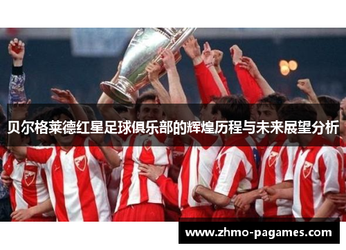 贝尔格莱德红星足球俱乐部的辉煌历程与未来展望分析 贝尔格莱德红星足球俱乐部的辉煌历程与未来展望分析