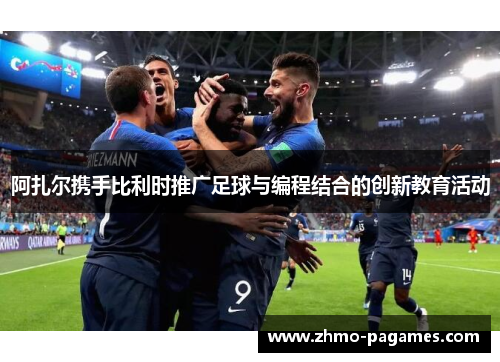 阿扎尔携手比利时推广足球与编程结合的创新教育活动