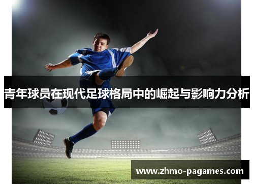 青年球员在现代足球格局中的崛起与影响力分析