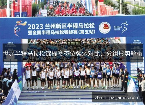 世界半程马拉松锦标赛签位强弱对比，分组形势解析