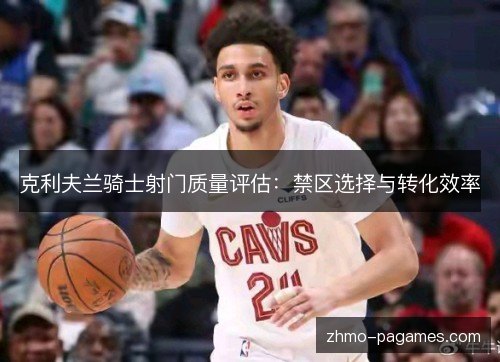 克利夫兰骑士射门质量评估：禁区选择与转化效率